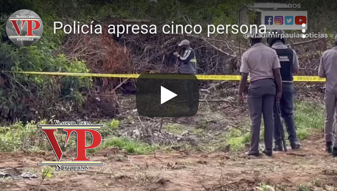 Policía apresa cinco personas por el caso de cadáver enterrado en terreno baldío de Villa Rivas