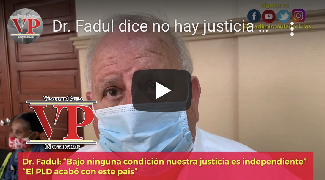 Dr. Fadul dice no hay justicia independiente en RD y asegura que el PLD acabó con el país