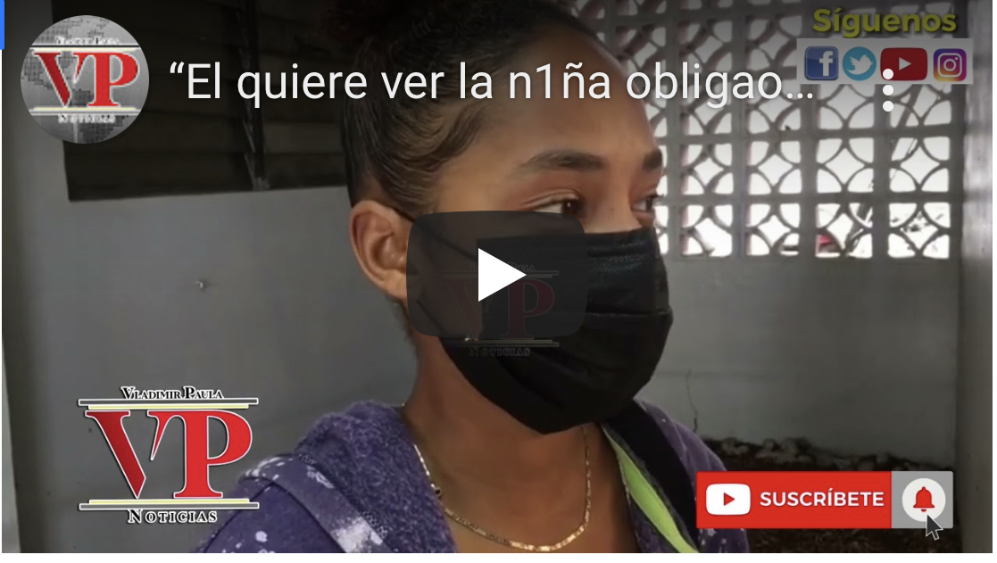 “El quiere ver la niña obligao y me amenaza de muerte”